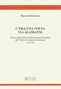 C'era una volta via Alamanni. Storia della mitica federazione del Partito Comunista Italiano (e non solo) - Librerie.coop C'era una volta via Alamanni. Storia della mitica federazione del Partito Comunista Italiano (e non solo) - Librerie.coop