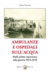 Ambulanze e ospedali sull'acqua. Dalle prime esperienze alla guerra 1915-1918 - Librerie.coop