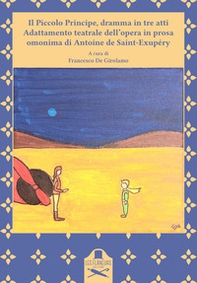Il Piccolo Principe, dramma in tre atti. Adattamento teatrale dell'opera in prosa omonima di Antoine de Saint-Exupéry - Librerie.coop