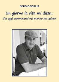 Un giorno la vita mi disse... da oggi camminerai nel mondo da seduto - Librerie.coop