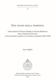 Due Nunzi nella tempesta. I documenti di Paolo Giobbe e Cesare Orsenigo negli Archivi Vaticani: l'occupazione nazista e la Chiesa olandese (1940-1943) - Librerie.coop