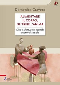 Alimentare il corpo, nutrire l'anima. Cibo e affetti, gesti e parole attorno alla tavola - Librerie.coop