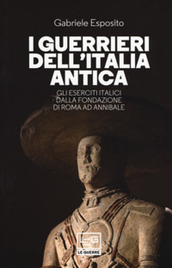 I guerrieri dell'Italia antica. Gli eserciti italici dalla fondazione di Roma ad Annibale - Librerie.coop I guerrieri dell'Italia antica. Gli eserciti italici dalla fondazione di Roma ad Annibale - Librerie.coop