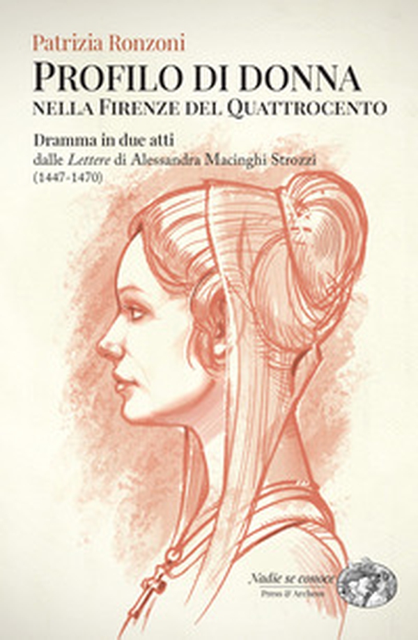Profilo di donna nella Firenze del Quattrocento. Dramma in due atti dalle «Lettere» di Alessandra Macinghi Strozzi (1447-1470) - Librerie.coop Profilo di donna nella Firenze del Quattrocento. Dramma in due atti dalle «Lettere» di Alessandra Macinghi Strozzi (1447-1470) - Librerie.coop