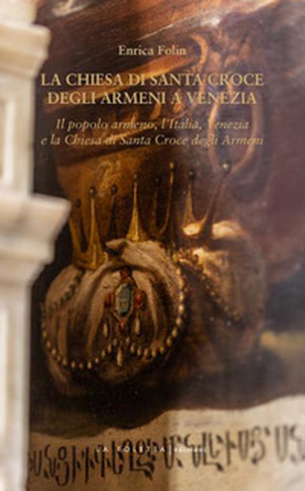 La chiesa di Santa Croce degli Armeni a Venezia. Il popolo armeno, l'Italia, Venezia e la chiesa di Santa Croce degli Armeni - Librerie.coop