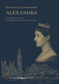 Alexandra. Il potere silenzioso di una regina in un viaggio da Londra a Napoli - Librerie.coop