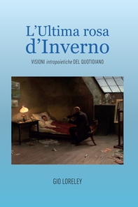 L'ultima rosa d'inverno. Visioni intropoietiche del quotidiano - Librerie.coop