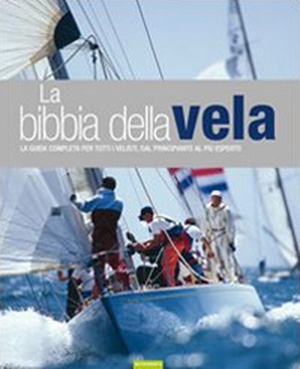 La bibbia della vela. La guida completa per tutti i velisti, dal principiante al più esperto - Librerie.coop La bibbia della vela. La guida completa per tutti i velisti, dal principiante al più esperto - Librerie.coop