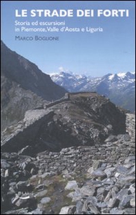 Le strade dei forti. Storia ed escursioni in Piemonte. Valle d'Aosta e Liguria - Librerie.coop