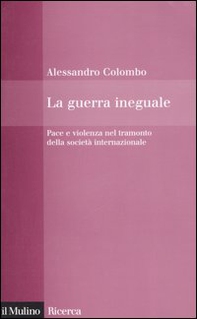 La guerra ineguale. Pace e violenza nel tramonto della società internazionale - Librerie.coop La guerra ineguale. Pace e violenza nel tramonto della società internazionale - Librerie.coop