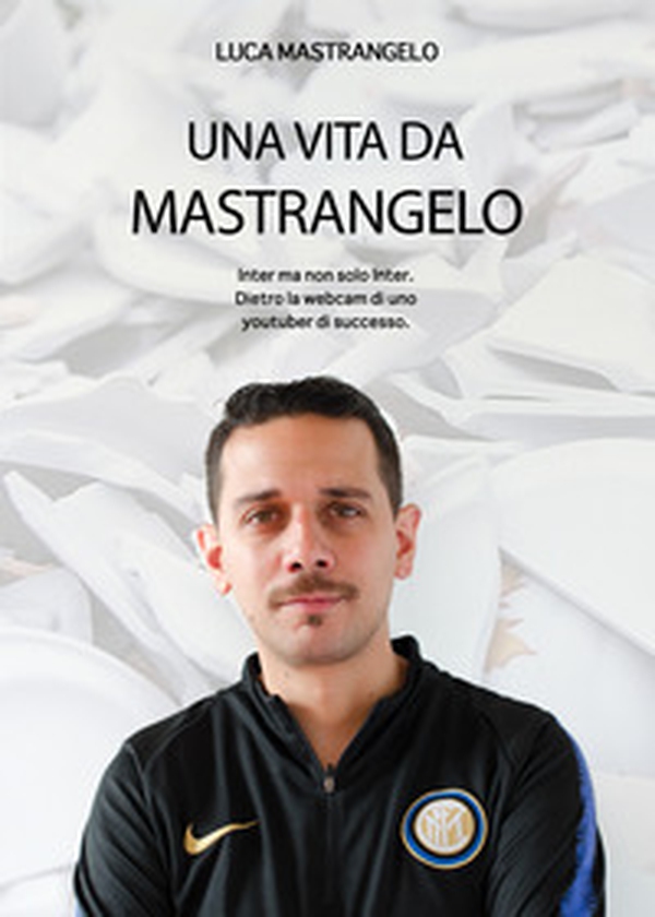 Una vita da Mastrangelo. Inter ma non solo Inter. Dietro alla webcam di uno youtuber di successo - Librerie.coop Una vita da Mastrangelo. Inter ma non solo Inter. Dietro alla webcam di uno youtuber di successo - Librerie.coop