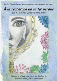 À la recherche de la foi perdue. Que tu n'aurais jamais pensé avoir. Manuel pratique pour vivre la foi dans le quotidien avec joie et conscience - Librerie.coop