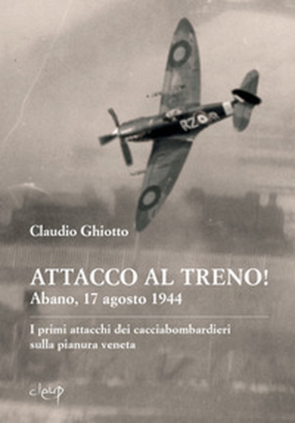 Attacco al treno! Abano, 17 agosto 1944. I primi attacchi dei cacciabombardieri sulla pianura veneta - Librerie.coop Attacco al treno! Abano, 17 agosto 1944. I primi attacchi dei cacciabombardieri sulla pianura veneta - Librerie.coop