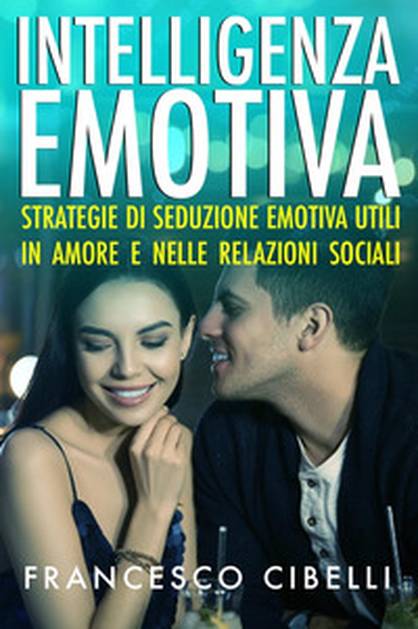 Intelligenza emotiva. Strategie di seduzione emotiva utili in amore e nelle relazioni sociali - Librerie.coop Intelligenza emotiva. Strategie di seduzione emotiva utili in amore e nelle relazioni sociali - Librerie.coop