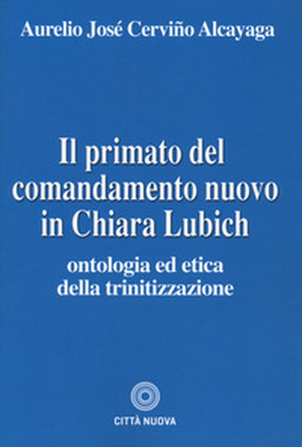 Il primato del comandamento nuovo in Chiara Lubich. Ontologia ed etica della trinitizzazione - Librerie.coop Il primato del comandamento nuovo in Chiara Lubich. Ontologia ed etica della trinitizzazione - Librerie.coop