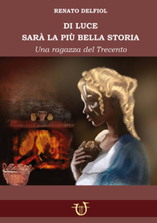 Di Luce sarà la biù bella storia. Una fanciulla del Trecento - Librerie.coop Di Luce sarà la biù bella storia. Una fanciulla del Trecento - Librerie.coop