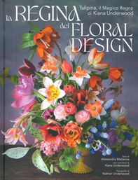 La regina del floral design. Tulipina, il magico regno di Kiana Underwood - Librerie.coop
