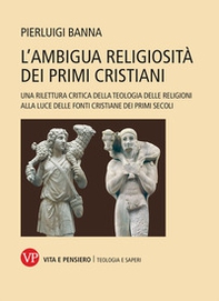 L'ambigua religiosità dei primi cristiani. Una rilettura critica della teologia delle religioni alla luce delle fonti cristiane dei primi secoli - Librerie.coop