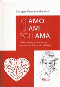 Io amo tu ami egli ama. Storie di amore, di sesso, di follia, nelle memorie di un povero psichiatra - Librerie.coop
