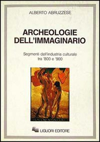 Archeologie dell'immaginario. Segmenti dell'industria culturale tra '800 e '900 - Librerie.coop