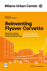 Reinventing Flyover Corvetto. Rigenerazione urbana e infrastrutture: Students Reinventing Cities per Milano. Ediz. italiana e inglese - Librerie.coop