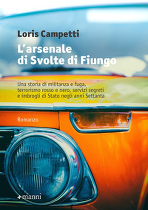 L'arsenale di Svolte di Fiungo. Una storia di militanza e fuga, terrorismo rosso e nero, servizi segreti e imbrogli di Stato negli anni Settanta - Librerie.coop L'arsenale di Svolte di Fiungo. Una storia di militanza e fuga, terrorismo rosso e nero, servizi segreti e imbrogli di Stato negli anni Settanta - Librerie.coop