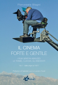 Il cinema forte e gentile. I film girati in Abruzzo. Le trame, i luoghi, gli aneddoti - Vol. 1 - Librerie.coop