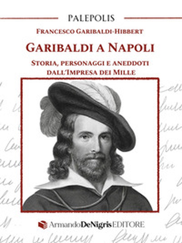 Garibaldi a Napoli. Storia, personaggi e aneddoti dall'Impresa dei Mille - Librerie.coop