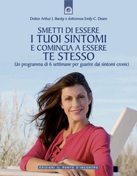 Smetti di essere i tuoi sintomi e comincia ad essere te stesso. Un programma in sei settimane per guarire dai sintomi cronici - Librerie.coop