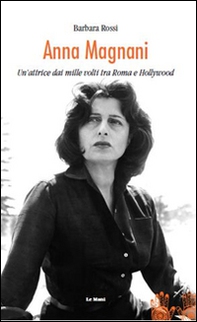 Anna Magnani. Un'attrice dai mille volti tra Roma e Hollywood - Librerie.coop