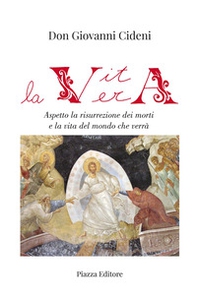 La vita vera. Aspetto la risurrezione dei morti e la vita del mondo che verrà - Librerie.coop
