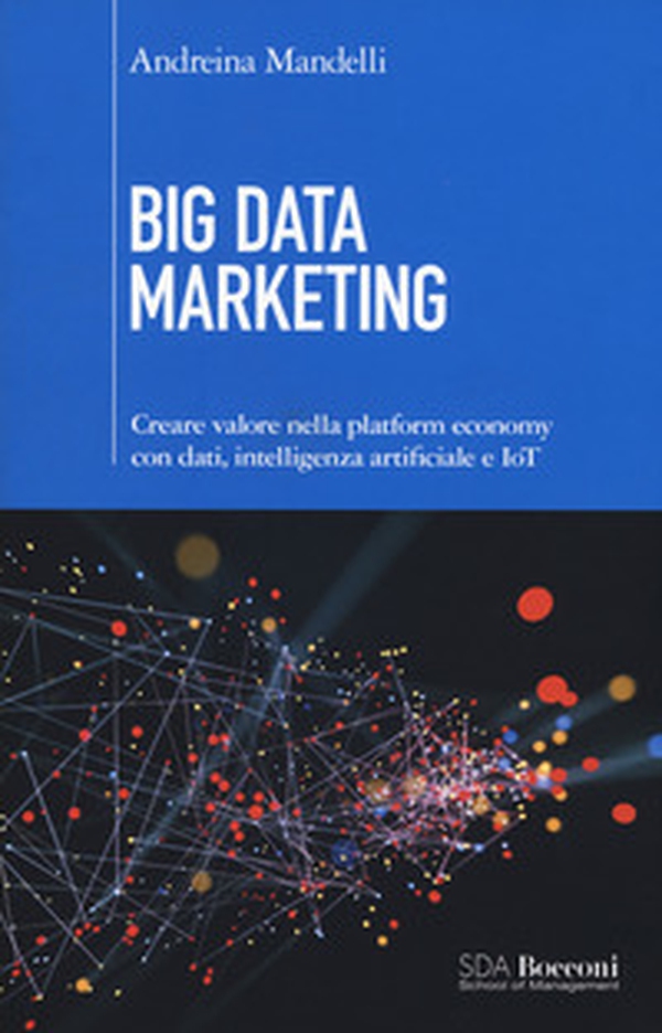 Big data marketing. Creare valore nella platform economy con dati, intelligenza artificiale e IoT - Librerie.coop Big data marketing. Creare valore nella platform economy con dati, intelligenza artificiale e IoT - Librerie.coop
