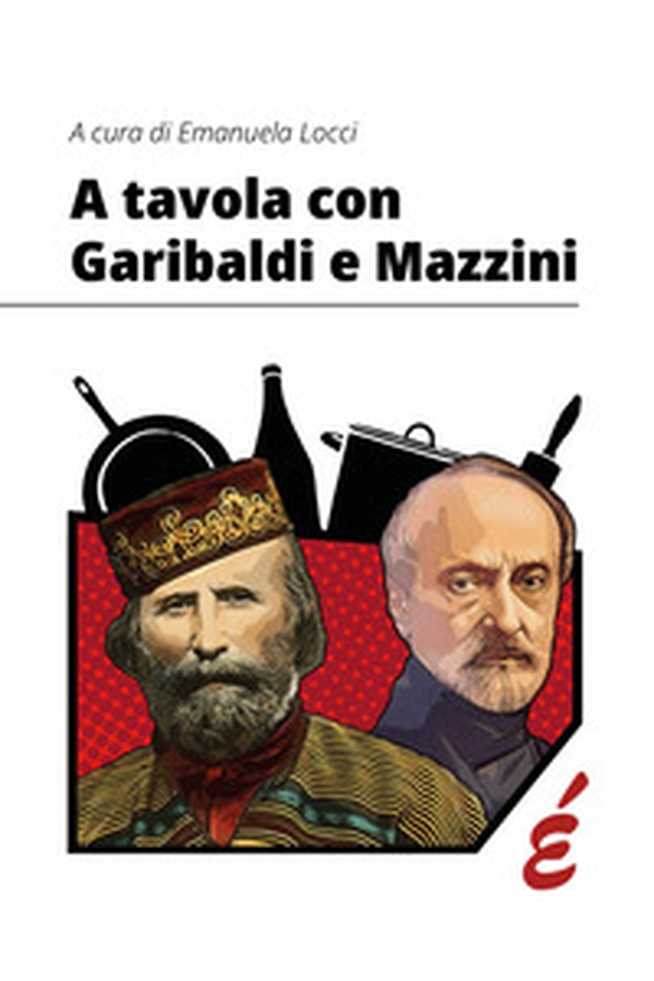 A tavola con Garibaldi e Mazzini - Librerie.coop A tavola con Garibaldi e Mazzini - Librerie.coop
