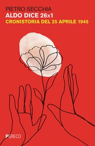 Aldo dice 26X1. Cronistoria del 25 aprile 1945 - Librerie.coop