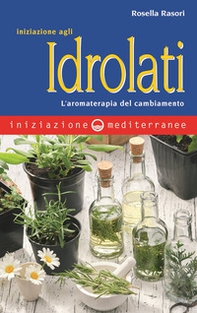 Iniziazione agli idrolati. L'aromaterapia del cambiamento - Librerie.coop Iniziazione agli idrolati. L'aromaterapia del cambiamento - Librerie.coop