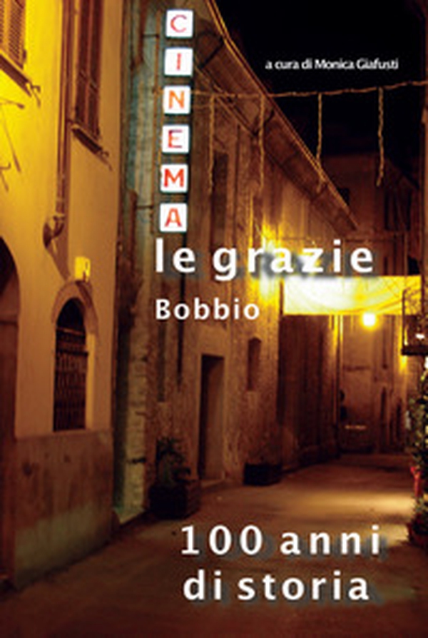Cinema Le Grazie Bobbio. 100 anni di storia - Librerie.coop Cinema Le Grazie Bobbio. 100 anni di storia - Librerie.coop
