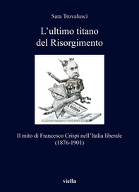 L'ultimo titano del Risorgimento. Il mito di Francesco Crispi nell'Italia liberale (1876-1901) - Librerie.coop