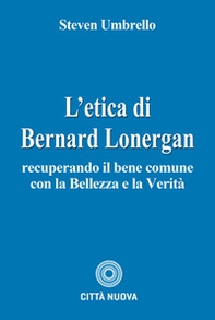 L'etica di Bernard Lonergan. Recuperando il bene comune - Librerie.coop