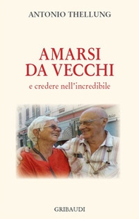 Amarsi da vecchi e credere nell'incredibile - Librerie.coop
