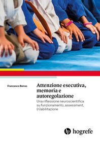 Attenzione esecutiva, memoria e autoregolazione. Una riflessione neuroscientifica su funzionamento, assessment, (ri)abilitazione - Librerie.coop Attenzione esecutiva, memoria e autoregolazione. Una riflessione neuroscientifica su funzionamento, assessment, (ri)abilitazione - Librerie.coop