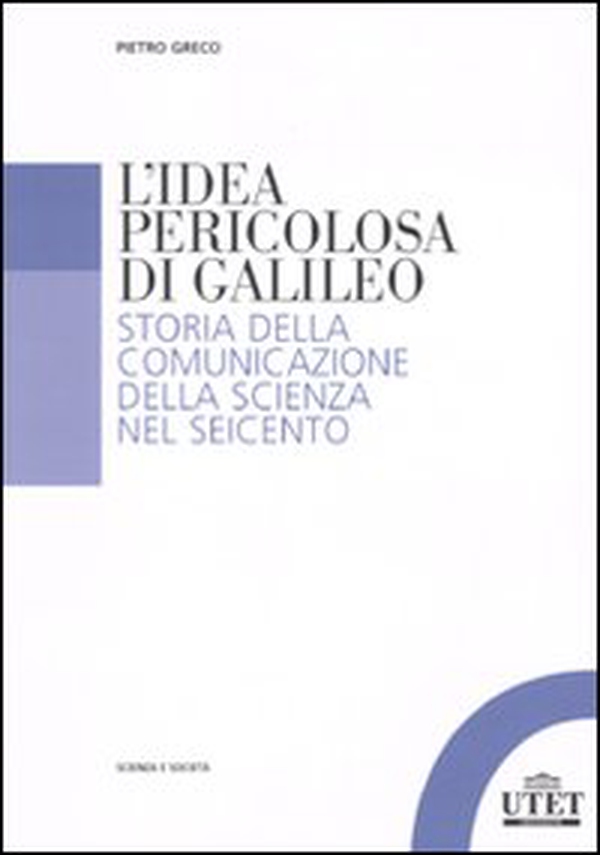 L'idea pericolosa di Galileo. Storia della comunicazione della scienza nel Seicento - Librerie.coop L'idea pericolosa di Galileo. Storia della comunicazione della scienza nel Seicento - Librerie.coop