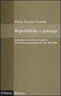 Repubbliche e principi. Istituzioni e pratiche di potere nella Toscana granducale del '500-'600 - Librerie.coop