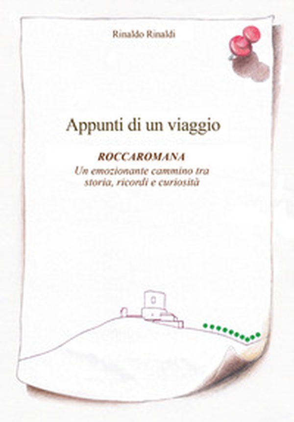 Appunti di un viaggio. Roccaromana. Un emozionante cammino tra storia, ricordi e curiosità - Librerie.coop