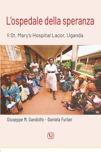 L'ospedale della speranza. Il St. Mary's Hospital Lacor, Uganda - Librerie.coop