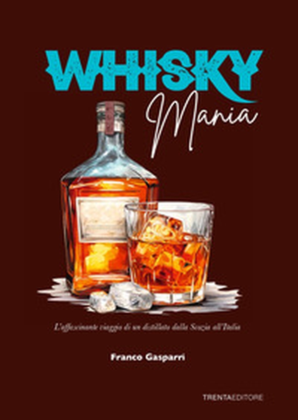 Whisky mania. L'affascinante viaggio di un distillato dalla Scozia all'Italia - Librerie.coop