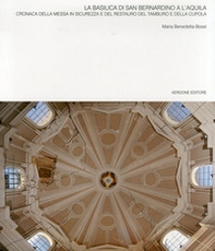 La basilica di San Bernardino a l'Aquila. Cronaca della messa in sicurezza e del restauro del tamburo e della cupola - Librerie.coop