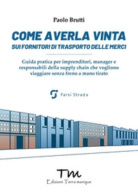 Come averla vinta sui fornitori di trasporto delle merci. Guida pratica per imprenditori, manager e responsabili della supply chain che vogliono viaggiare senza freno a mano tirato - Librerie.coop