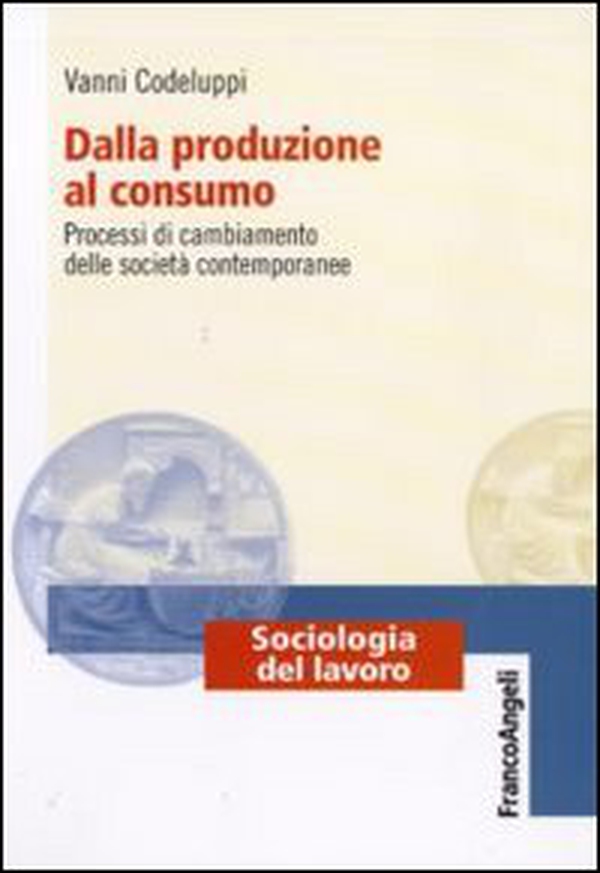 Dalla produzione al consumo. Processi di cambiamento delle società contemporanee - Librerie.coop Dalla produzione al consumo. Processi di cambiamento delle società contemporanee - Librerie.coop