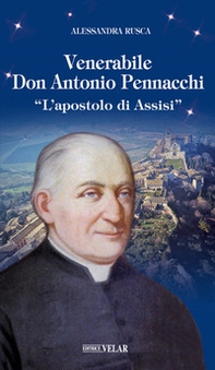 Venerabile Don Antonio Pennacchi. «L'apostolo di Assisi» - Librerie.coop