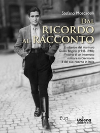 Dal ricordo al racconto. Il «diario» del marinaio Giulio Bogino (1943-1948): storia di un internato militare in Germania e del suo ritorno in Italia - Librerie.coop